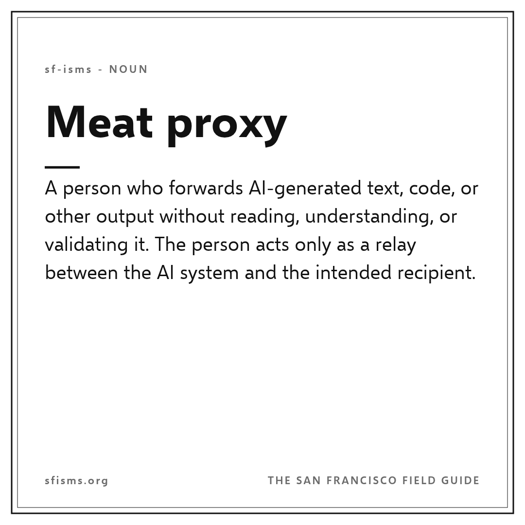 Definition of a meat proxy: a person who forwards AI-generated output without reading, understanding, or validating it.